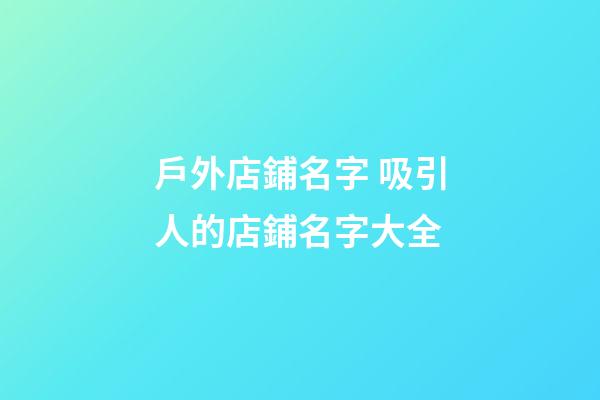 戶外店鋪名字 吸引人的店鋪名字大全-第1張-店鋪起名-玄機派